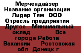 Мерчендайзер › Название организации ­ Лидер Тим, ООО › Отрасль предприятия ­ Другое › Минимальный оклад ­ 20 000 - Все города Работа » Вакансии   . Ростовская обл.,Донецк г.